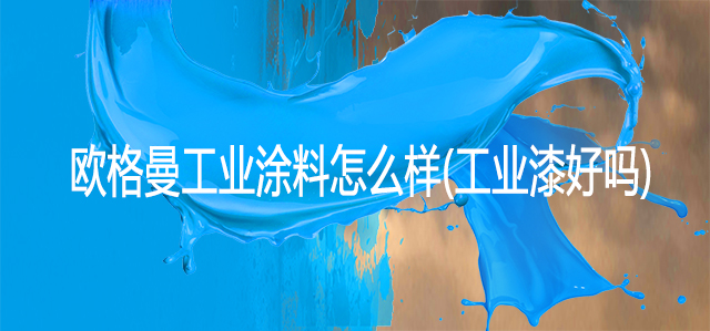 河北歐格曼工業(yè)涂料怎么樣(工業(yè)漆好嗎)